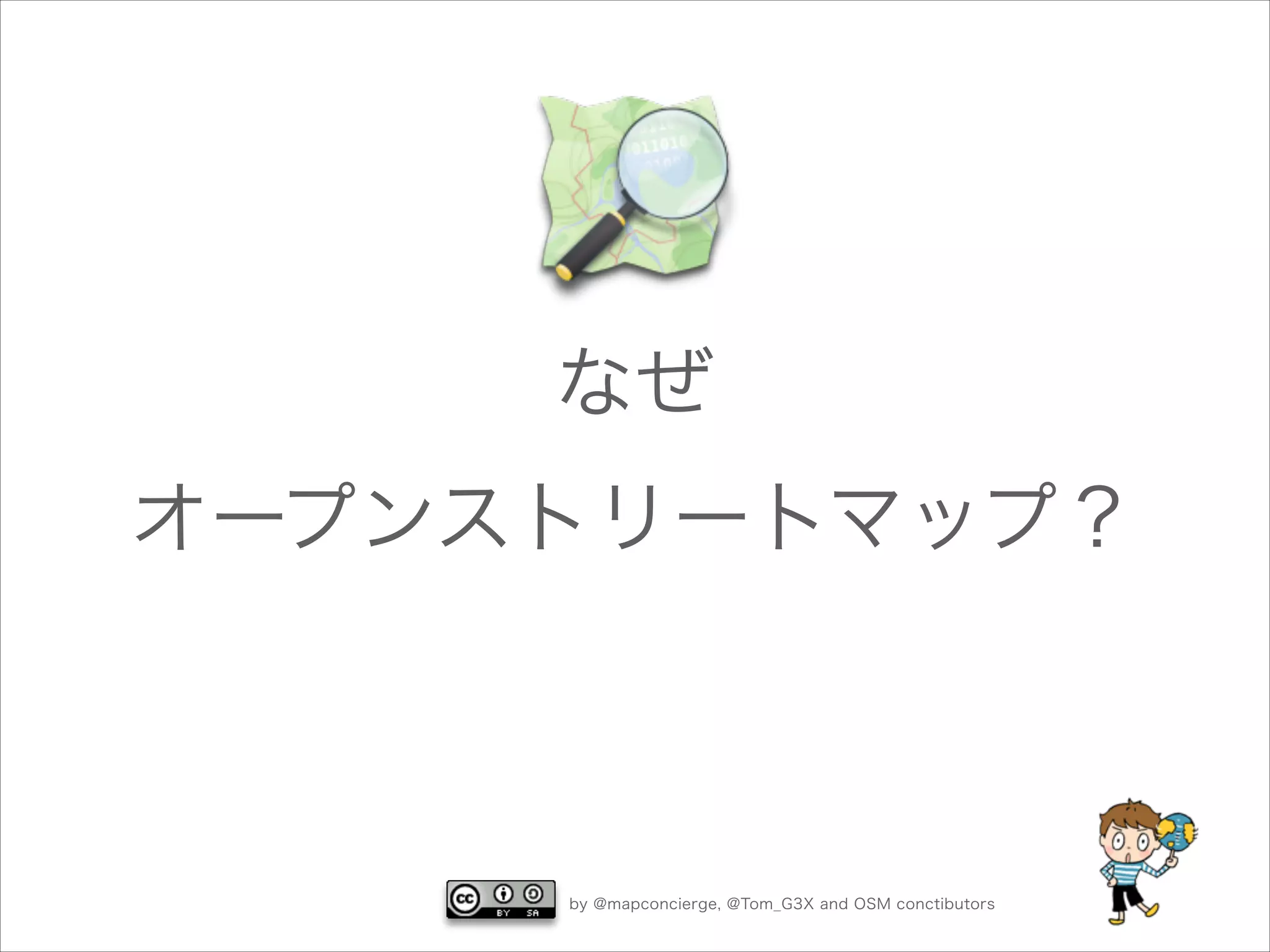 なぜ
オープンストリートマップ？

by @mapconcierge, @Tom_G3X and OSM conctibutors

 