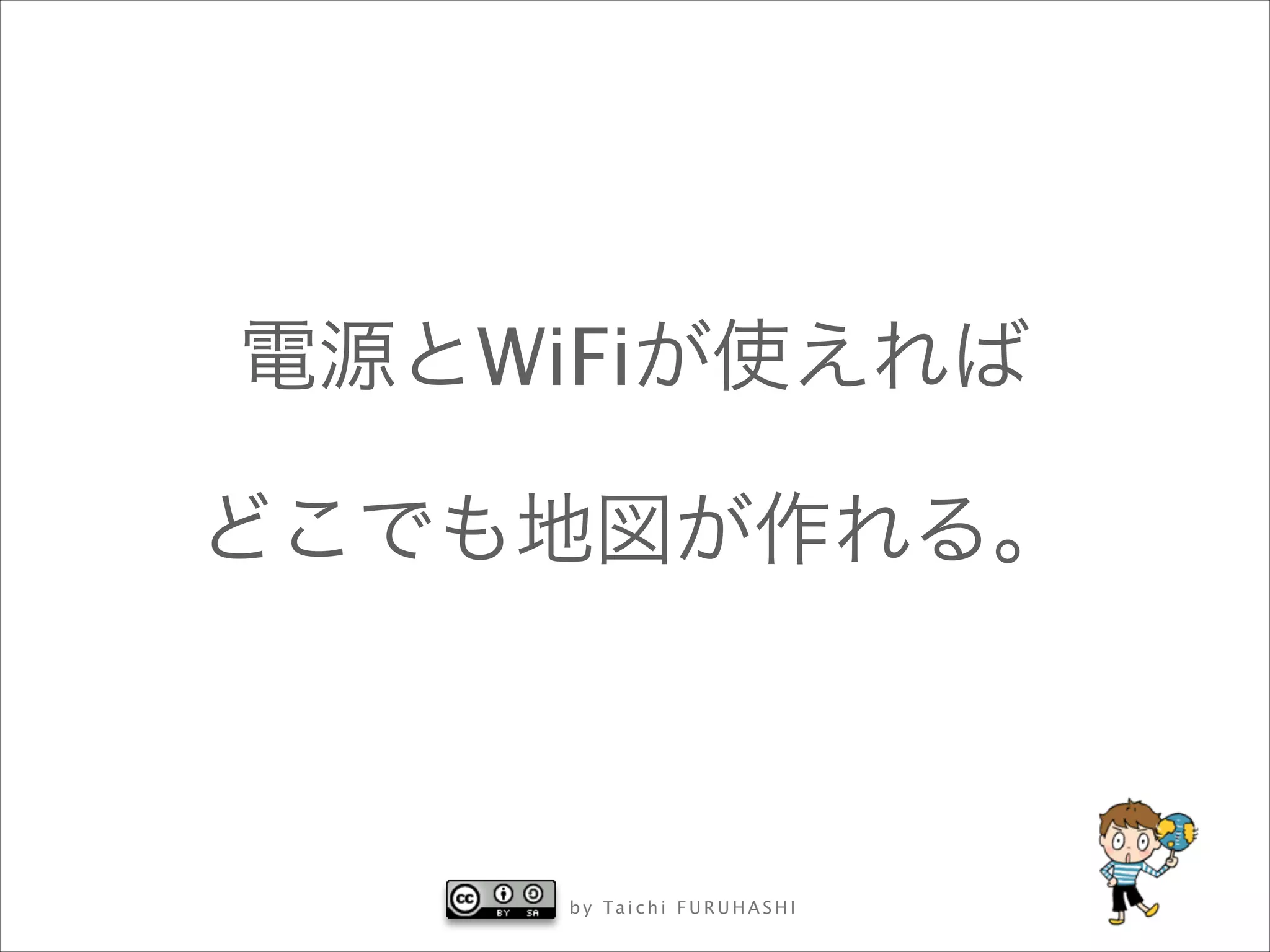 電源とWiFiが使えれば
どこでも地図が作れる。

b y Ta i c h i F U R U H A S H I

 