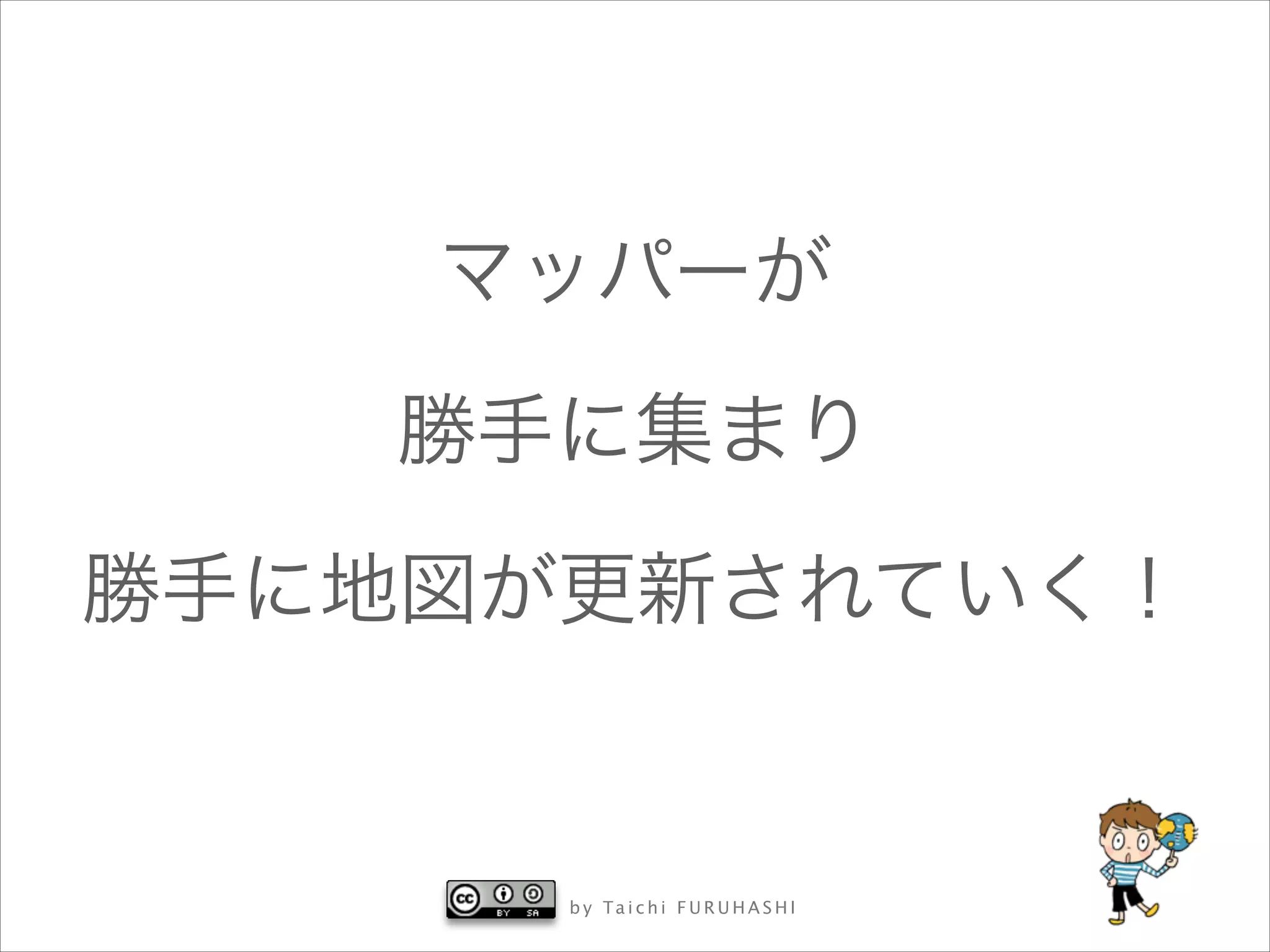マッパーが
勝手に集まり
勝手に地図が更新されていく！

b y Ta i c h i F U R U H A S H I

 