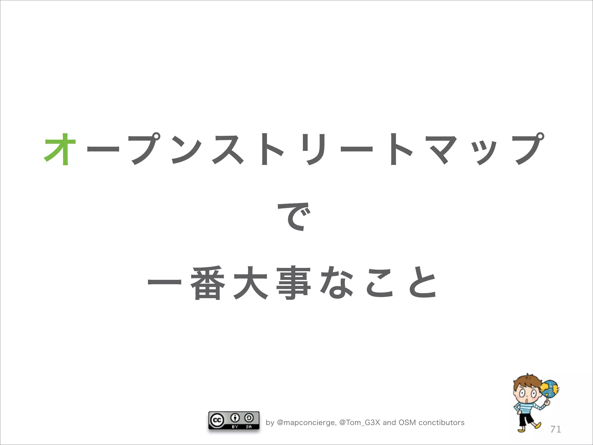 オ ープ ン ス ト リ ー ト マ ッ プ
で
一番大事なこと

by @mapconcierge, @Tom_G3X and OSM conctibutors

71

 