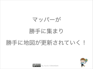 マッパーが
勝手に集まり
勝手に地図が更新されていく！

b y Ta i c h i F U R U H A S H I

 