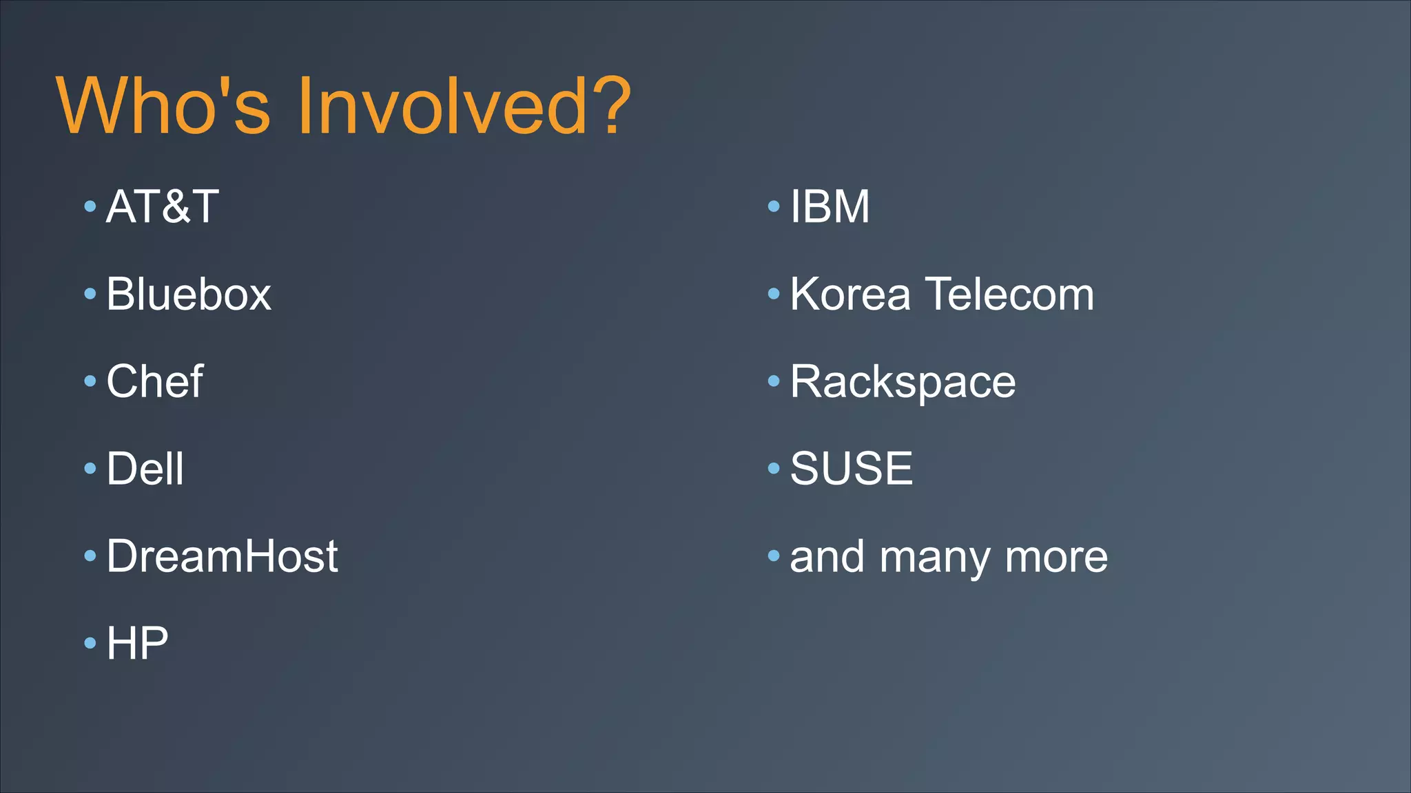 Who's Involved?
• AT&T

• IBM

• Bluebox

• Korea Telecom

• Chef

• Rackspace

• Dell

• SUSE

• DreamHost

• and many more

• HP

 
