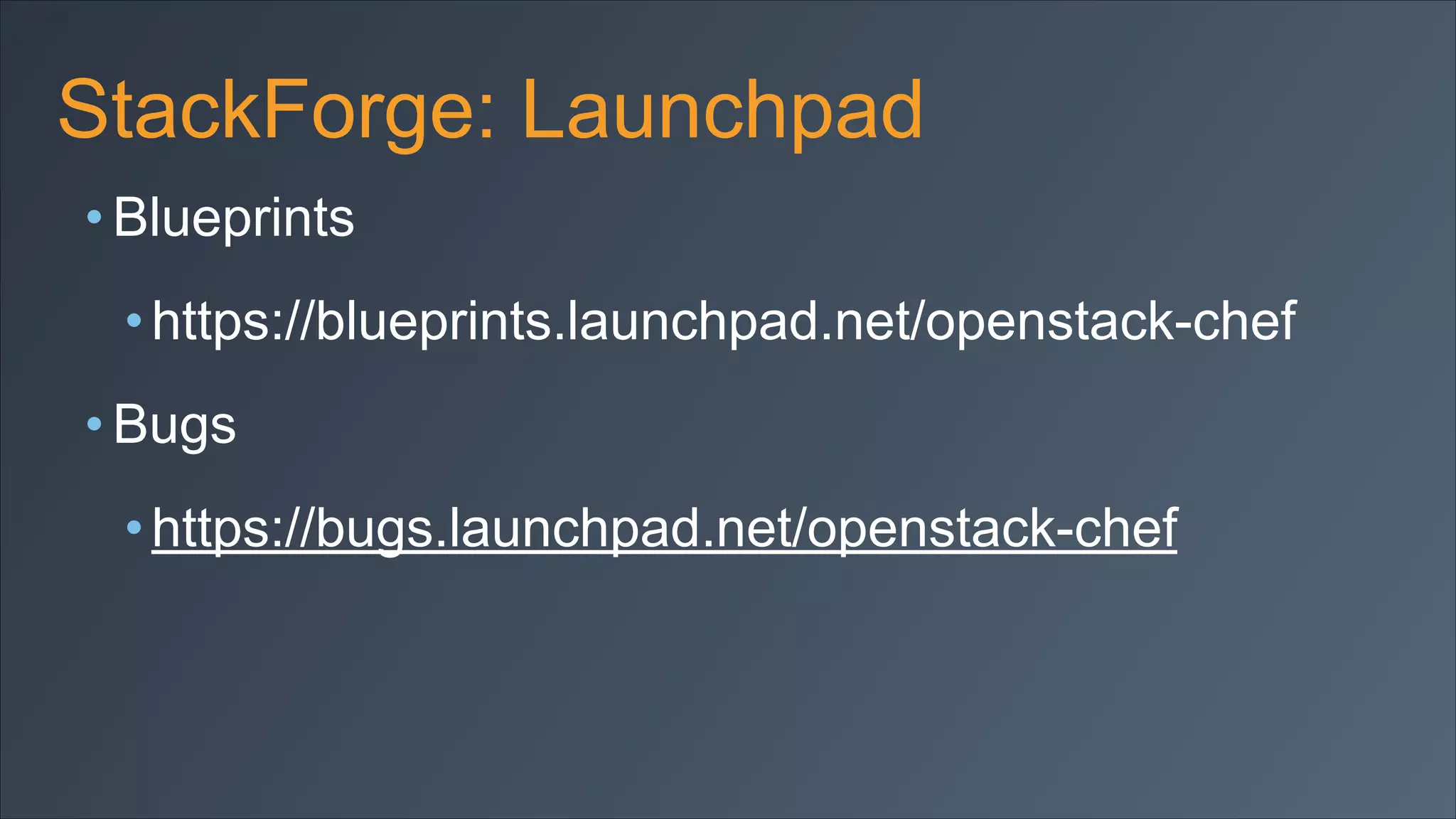 StackForge: Launchpad
• Blueprints
• https://blueprints.launchpad.net/openstack-chef
• Bugs
• https://bugs.launchpad.net/openstack-chef

 