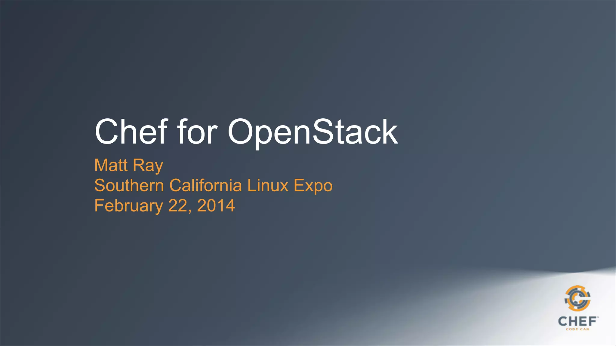 Chef for OpenStack
Matt Ray
Southern California Linux Expo
February 22, 2014

 