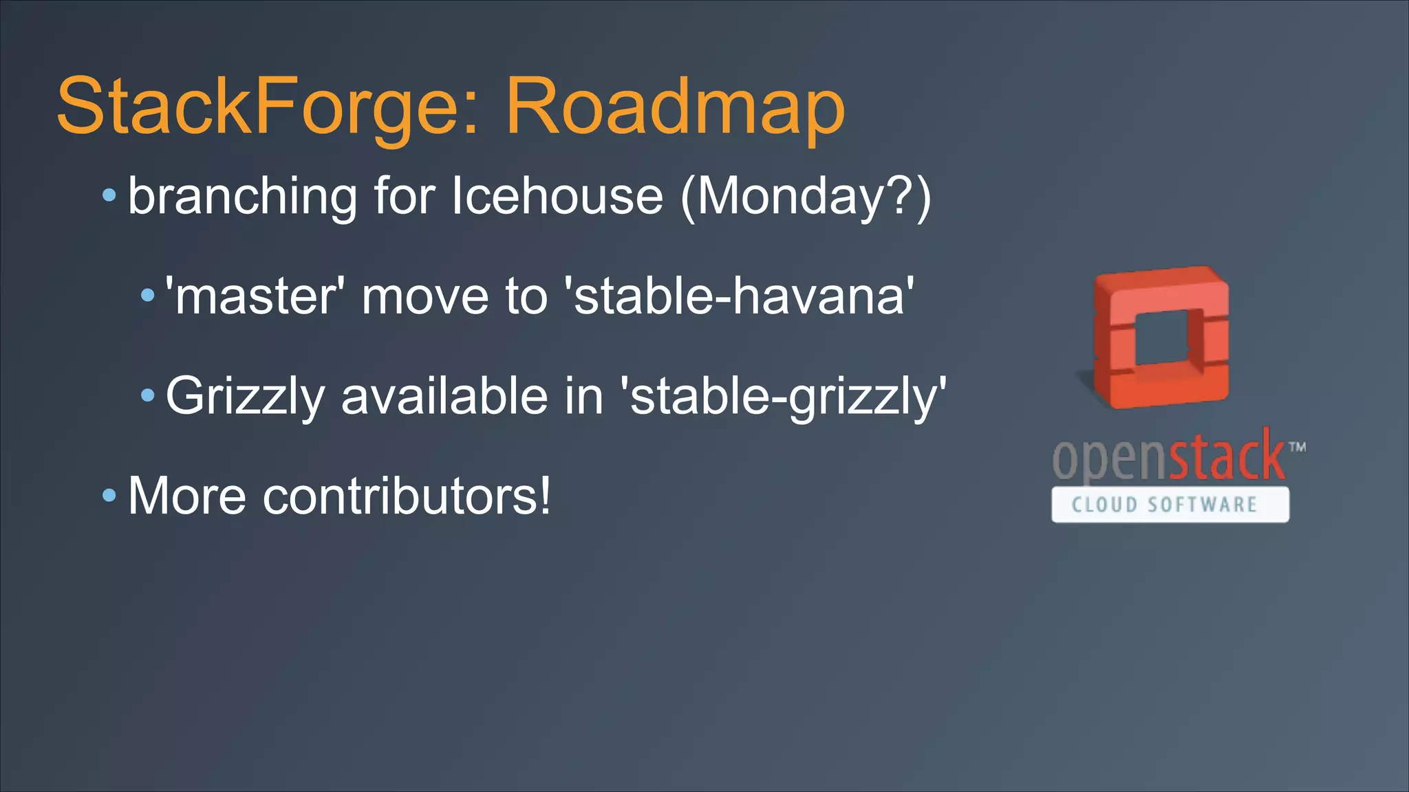 StackForge: Roadmap
• branching for Icehouse (Monday?)
• 'master' move to 'stable-havana'
• Grizzly available in 'stable-grizzly'
• More contributors!

 