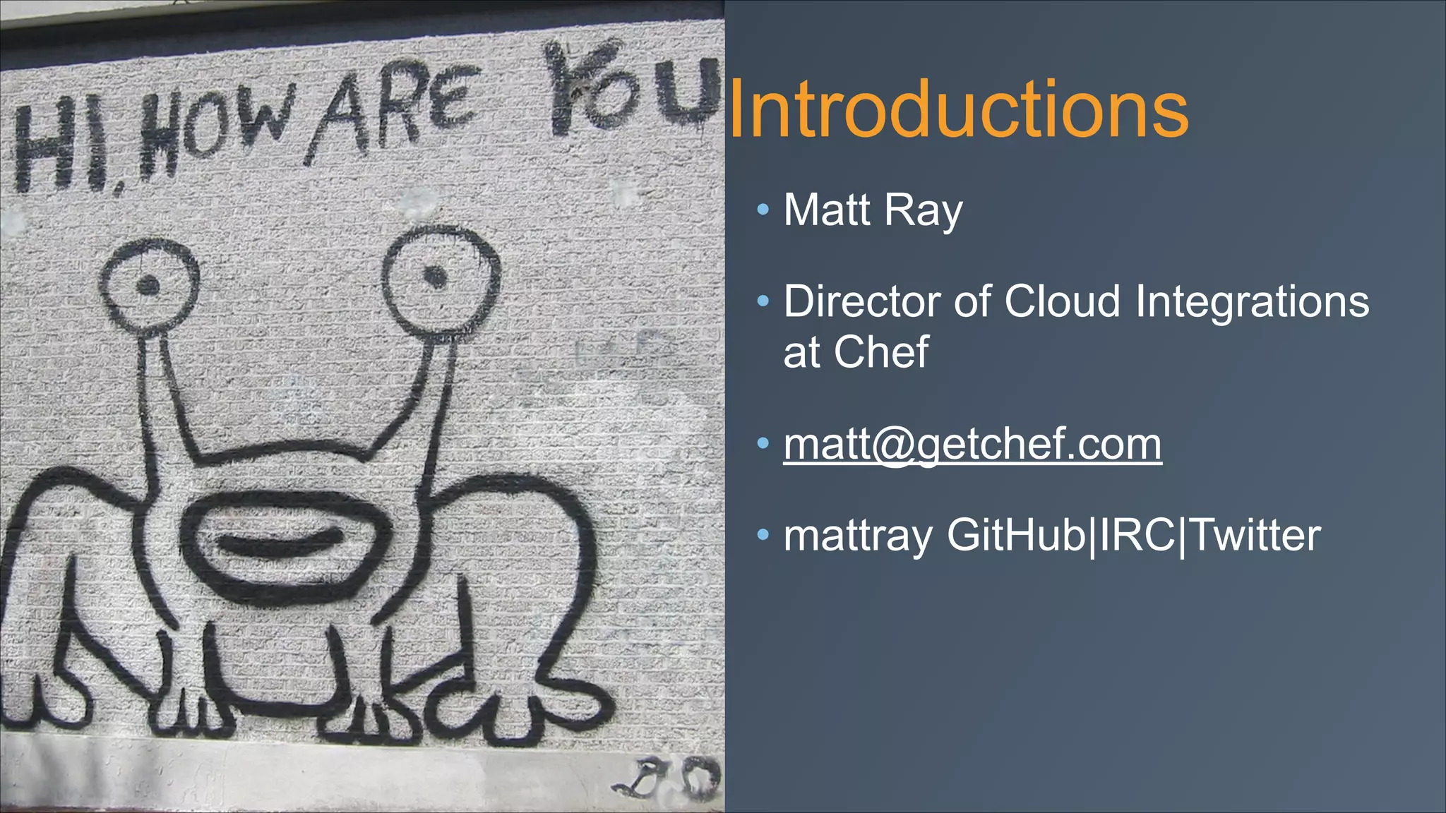Introductions
• Matt Ray
• Director of Cloud Integrations
at Chef
• matt@getchef.com
• mattray GitHub|IRC|Twitter

 