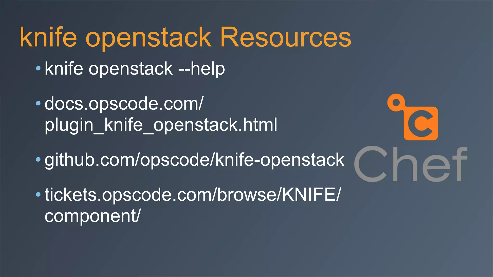 knife openstack Resources
• knife openstack --help
• docs.opscode.com/
plugin_knife_openstack.html
• github.com/opscode/knife-openstack
• tickets.opscode.com/browse/KNIFE/
component/

 