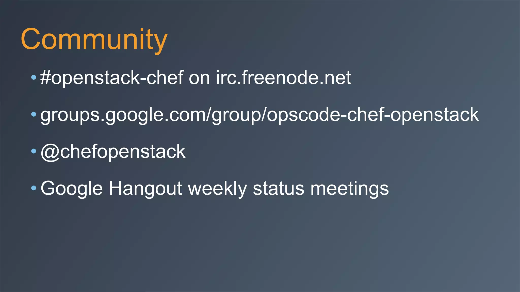 Community
• #openstack-chef on irc.freenode.net
• groups.google.com/group/opscode-chef-openstack
• @chefopenstack
• Google Hangout weekly status meetings

 