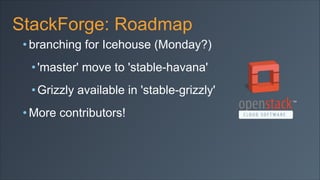 StackForge: Roadmap
• branching for Icehouse (Monday?)
• 'master' move to 'stable-havana'
• Grizzly available in 'stable-grizzly'
• More contributors!

 
