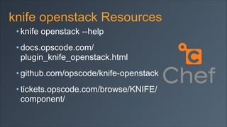 knife openstack Resources
• knife openstack --help
• docs.opscode.com/
plugin_knife_openstack.html
• github.com/opscode/knife-openstack
• tickets.opscode.com/browse/KNIFE/
component/

 