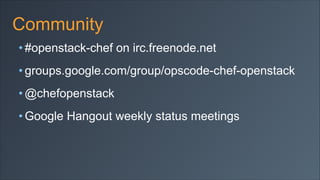 Community
• #openstack-chef on irc.freenode.net
• groups.google.com/group/opscode-chef-openstack
• @chefopenstack
• Google Hangout weekly status meetings

 