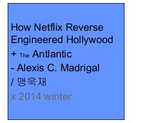 How Netflix Reverse
Engineered Hollywood
+ The Antlantic
- Alexis C. Madrigal
/ 맹욱재
x 2014 winter

 