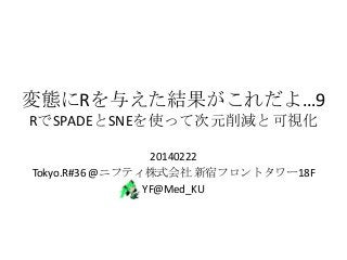 変態にRを与えた結果がこれだよ…9
RでSPADEとSNEを使って次元削減と可視化
20140222
Tokyo.R#36 @ニフティ株式会社 新宿フロントタワー18F
YF@Med_KU

 