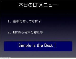 本日のLTメニュー

１、確率分布ってなに？

２、Rにある確率分布たち

Simple is the Best！
2014年2月22日土曜日

 