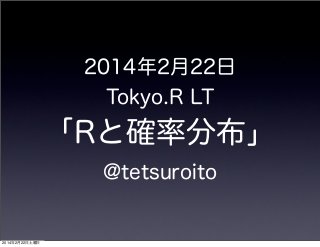 2014年2月22日
Tokyo.R LT

「Rと確率分布」
@tetsuroito

2014年2月22日土曜日

 