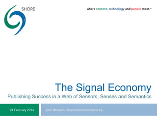 The Signal Economy
Publishing Success in a Web of Sensors, Senses and Semantics
John Blossom, Shore Communications Inc.24 February 2014
 