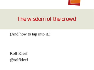 The wisdom of the crowd
(And how to tap into it.)

Rolf Kleef
@rolfkleef

 
