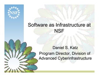 Software as Infrastructure at
NSF
Daniel S. Katz
Program Director, Division of
Advanced Cyberinfrastructure

 