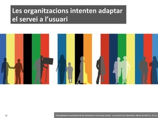 Les organitzacions intenten adaptar
el servei a l’usuari

12

‘Com gestionar la presència de les institucions a les xarxes socials’ . Jordi Graells Costa. Barcelona, febrer de 2014 CC – BY 3.0

 