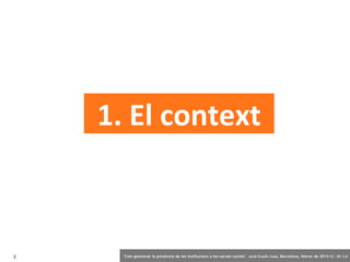 1. El context

2

‘Com gestionar la presència de les institucions a les xarxes socials’ . Jordi Graells Costa. Barcelona, febrer de 2014 CC – BY 3.0

 