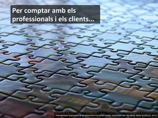 Per comptar amb els
professionals i els clients...

21

‘Com gestionar la presència de les institucions a les xarxes socials’ . Jordi Graells Costa. Barcelona, febrer de 2014 CC – BY 3.0

 