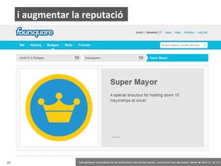 i augmentar la reputació

23

‘Com gestionar la presència de les institucions a les xarxes socials’ . Jordi Graells Costa. Barcelona, febrer de 2014 CC – BY 3.0

 