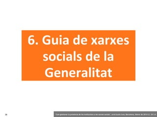 6. Guia de xarxes
socials de la
Generalitat
36

‘Com gestionar la presència de les institucions a les xarxes socials’ . Jordi Graells Costa. Barcelona, febrer de 2014 CC – BY 3.0

 