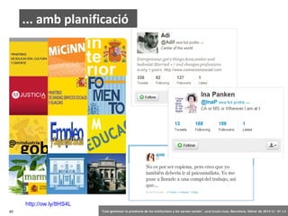 ... amb planificació

http://ow.ly/8HS4L
40

‘Com gestionar la presència de les institucions a les xarxes socials’ . Jordi Graells Costa. Barcelona, febrer de 2014 CC – BY 3.0

 