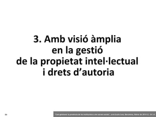 3. Amb visió àmplia
en la gestió
de la propietat intel·lectual
i drets d’autoria

84

‘Com gestionar la presència de les institucions a les xarxes socials’ . Jordi Graells Costa. Barcelona, febrer de 2014 CC – BY 3.0

 