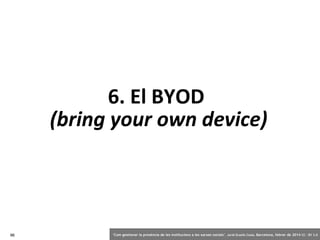 6. El BYOD
(bring your own device)

96

‘Com gestionar la presència de les institucions a les xarxes socials’ . Jordi Graells Costa. Barcelona, febrer de 2014 CC – BY 3.0

 