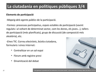 La ciutadania en polítiques públiques 3/4
Elements de participació
-Mapeig dels agents públics de la participació.
-Formes...