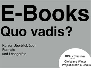 !
!
!
Christiane Winter  
Projektleiterin E-Books
E-Books
Quo vadis?
Kurzer Überblick über !
Formate !
und Lesegeräte
 