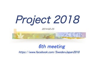 Project 2018
	

2014-02-25

	
	
 	
6th meeting　	

	

　　https://www.facebook.com/SwedenJapan2018

 