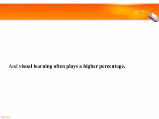 And visual learning often plays a higher percentage.

 
