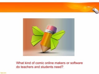 What kind of comic online makers or software
do teachers and students need?

 