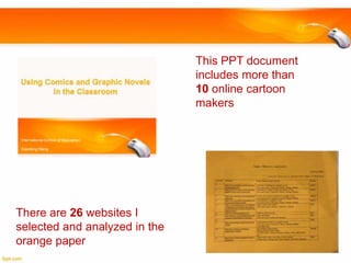 This PPT document
includes more than
10 online cartoon
makers

There are 26 websites I
selected and analyzed in the
orange paper

 