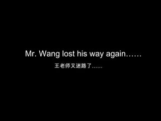 Mr. Wang lost his way again……
王老师又迷路了……

 