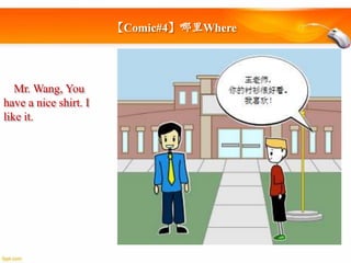 【Comic#4】哪里Where

Mr. Wang, You
have a nice shirt. I
like it.

 