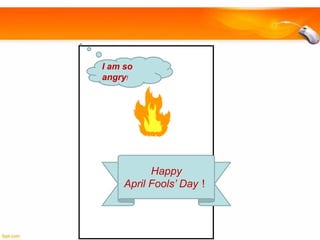 I am so
angry!

Happy
April Fools’ Day！

 