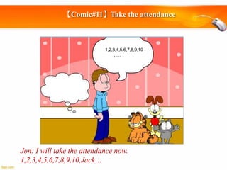 【Comic#11】Take the attendance

1,2,3,4,5,6,7,8,9,10
,…

Jon: I will take the attendance now.
1,2,3,4,5,6,7,8,9,10,Jack…

 