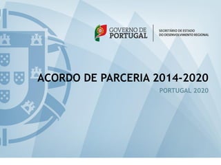 1
ACORDO DE PARCERIA 2014-2020
PORTUGAL 2020
 