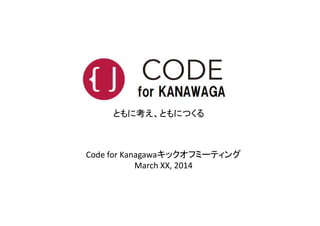 ともに考え、ともにつくる
Code for Kanagawaキックオフミーティング
March XX, 2014
ともに考え、ともにつくる
 