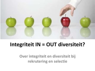 Integriteit IN = OUT diversiteit?
Over integriteit en diversiteit bij
rekrutering en selectie
 