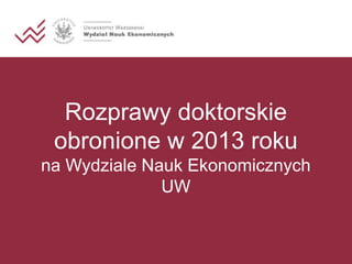 Rozprawy doktorskie
obronione w 2013 roku
na Wydziale Nauk Ekonomicznych
UW

 