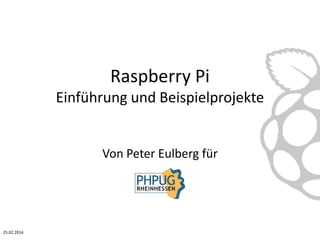 Raspberry Pi
Einführung und Beispielprojekte
Von Peter Eulberg für
25.02.2014
 