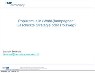 Populismus in (Wahl-)kampagnen:
Geschickte Strategie oder Holzweg?

Laurent Bernhard
bernhard@nccr-democracy.uzh.ch

Mittwoch, 26. Februar 14

 
