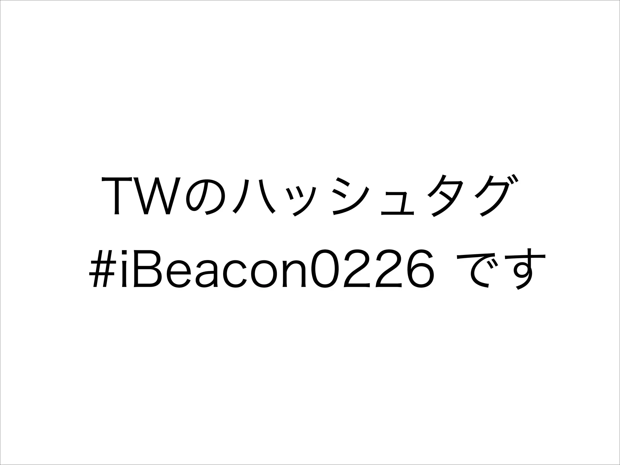 TWのハッシュタグ
#iBeacon0226 です

 