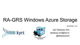 RA-GRS Windows Azure Storage
2014/2/26 1.0.0

kyrt Takekazu Omi
takekazu.omi@kyrt.in
@takekazuomi

 