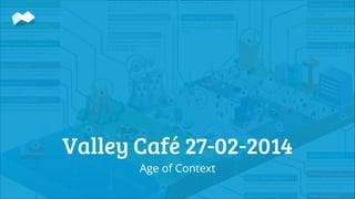 Valley Café 27-02-2014
Age of Context

 