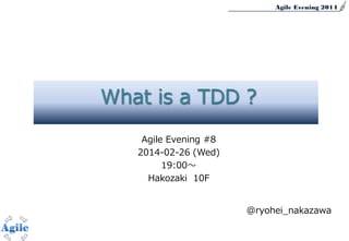 Agile Evening 2014
Agile Evening #8
2014-02-26 (Wed)
19:00～
Hakozaki 10F
@ryohei_nakazawa
What is a TDD ?
 